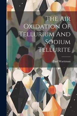 [预订]The Air Oxidation Of Tellurium And Sodium Tellurite 9781020414947
