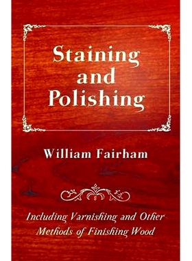 预订 Staining and Polishing - Including Varnishing and Other Methods of Finishing Wood: 9781447464716