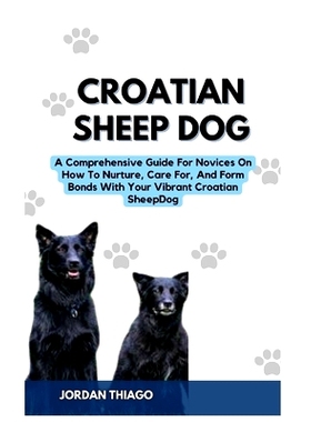 预订 Croatian Sheep Dog: A Comprehensive Guide For Novices On How To Nurture, Care For, And Form Bonds With Your Vibrant