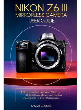 预订 NIKON Z6 III Mirrorless Camera User Guide: A Comprehensive Handbook of Buttons, Dials, Settings, Modes, and Practic