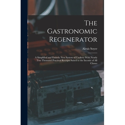 预订 The Gastronomic Regenerator: A Simplified and Entirely New System of Cookery With Nearly Two Thousand Practical Rec