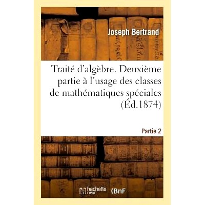 预订 Traité d’Algèbre, À l’Usage Des Classes de Mathématiques Spéciales Partie 2: 9782013714532