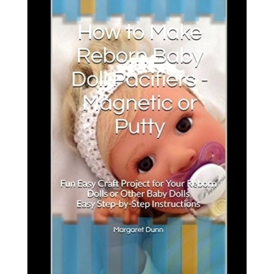 预订 How to Make Reborn Baby Doll Pacifiers - Magnetic or Putty: Fun Easy Craft Project for Your Reborn Dolls or Other B
