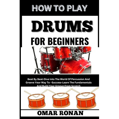 预订 How to Play Drums for Beginners: Beat By Beat-Dive Into The World Of Percussion And Groove Your Way To -Success-Lea