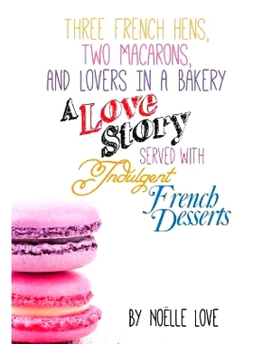 预订 Three French Hens, Two Macarons, And Lovers In A Bakery: A Love Story Served With Indulgent French Desserts: 978149