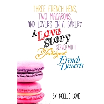 预订 Three French Hens, Two Macarons, And Lovers In A Bakery: A Love Story Served With Indulgent French Desserts: 978149