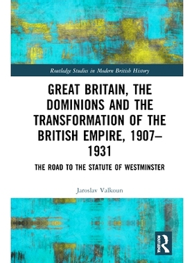 预订 Great Britain, the Dominions and the Transformation of the British Empire, 1907–1931: The Road to the Statute of W