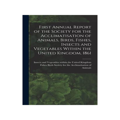 [预订]First Annual Report of the Society for the Acclimatisation of Animals, Birds, Fishes, Insects and Ve 9781013861451