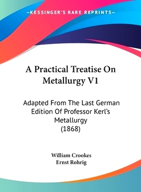 预订 A Practical Treatise On Metallurgy V1: Adapted From The Last German Edition Of Professor Kerl’s Metallurgy (1868):
