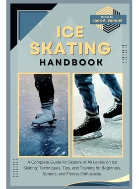 预订 Ice Skating Handbook: A Complete Guide for Skaters of All Levels on Ice Skating: Techniques, Tips, and Training for