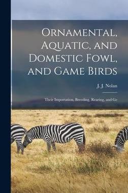 [预订]Ornamental, Aquatic, and Domestic Fowl, and Game Birds; Their Importation, Breeding, Rearing, and Ge 9781017089936