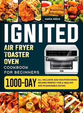 预订 ignited Air Fryer Toaster Oven Cookbook for Beginners: 1000-Day All-inclusive and Mouthwatering Recipes Perfect for