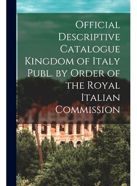 预订 Official Descriptive Catalogue Kingdom of Italy Publ. by Order of the Royal Italian Commission: 9781014111203
