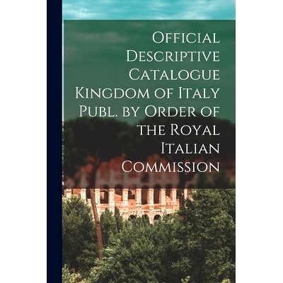预订 Official Descriptive Catalogue Kingdom of Italy Publ. by Order of the Royal Italian Commission: 9781014111203