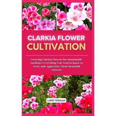 预订 Clarkia Flower Cultivation: Growing Clarkia Flowers for Sustainable Gardens: Everything You Need to Know to Grow an