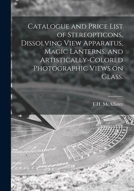 [预订]Catalogue and Price List of Stereopticons, Dissolving View Apparatus, Magic Lanterns, and Artistical 9781014452252