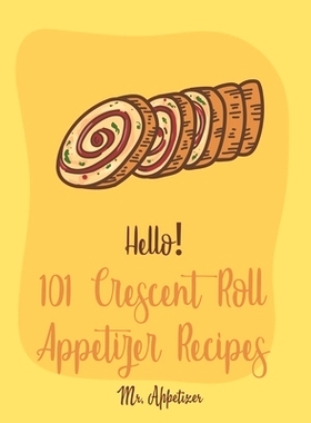 预订 Hello! 101 Crescent Roll Appetizer Recipes: Best Crescent Roll-Up Cookbook Ever For Beginners [Simple Appetizer Coo