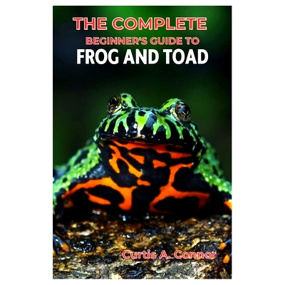 预订 The Complete Beginner’s Guide to Frog and Toad: A Step-By-Step Approach for Creating a Thriving Habitat, Choosing
