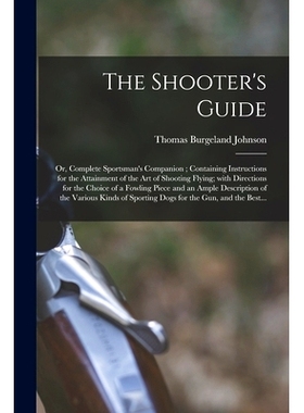 预订 The Shooter’s Guide: or, Complete Sportsman’s Companion; Containing Instructions for the Attainment of the Art of