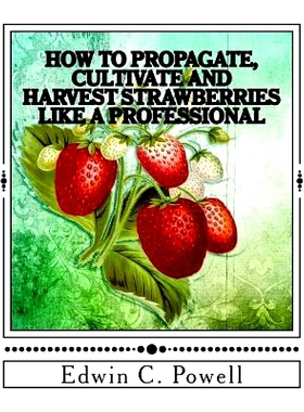 预订 How to Propagate, Cultivate and Harvest Strawberries Like a Professional: Expert Tips on All Aspects of Growing Str