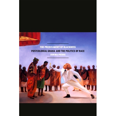 预订 The Predicament of Blackness: Postcolonial Ghana and the Politics of Race 黑人的困境：殖民时代以后的加纳与种族政治: