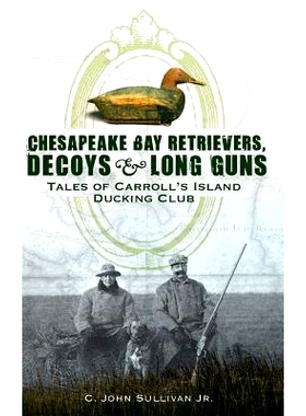 预订 Chesapeake Bay Retrievers, Decoys & Long Guns: Tales of Carroll’s Island Ducking Club: 9781540218698