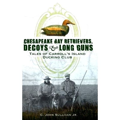 预订 Chesapeake Bay Retrievers, Decoys & Long Guns: Tales of Carroll’s Island Ducking Club: 9781540218698