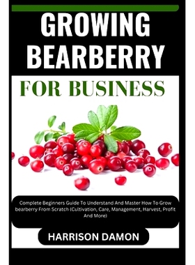 预订 Growing Bearberry for Business: Complete Beginners Guide To Understand And Master How To Grow bearberry From Scratc