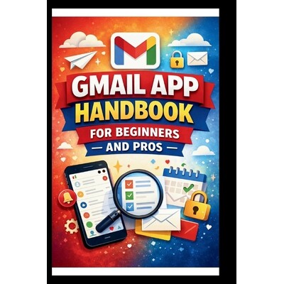 预订 Gmail App Handbook For Beginners and Pros: Step-by-step tips for organizing, managing and securing your inbox, with