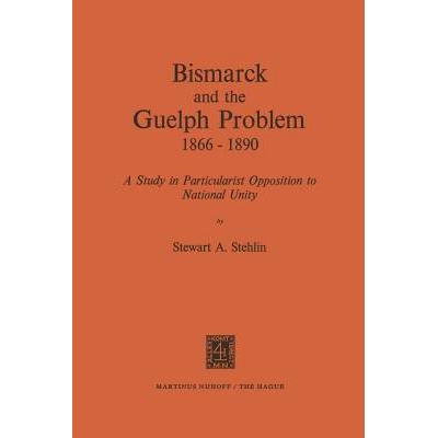 预订 Bismarck and the Guelph Problem 1866–1890: A Study in Particularist Opposition to National Unity: 9789401024075