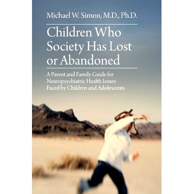 预订 Children Who Society Has Lost or Abandoned: A Parent and Family Guide for Neuropsychiatric Health Issues Faced by C