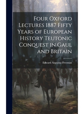 预订 Four Oxford Lectures 1887 Fifty Years of European History Teutonic Conquest in Gaul and Britain: 9781019840214