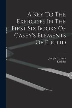 [预订]A Key To The Exercises In The First Six Books Of Casey’s Elements Of Euclid 9781019287859