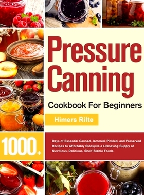 预订 Pressure Canning Cookbook For Beginners: 1000+ Days of Essential Canned, Jammed, Pickled, and Preserved Recipes to