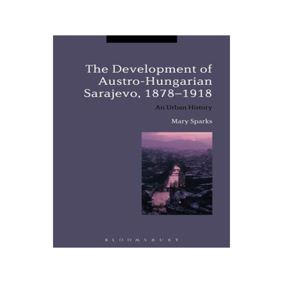 [预订]The Development of Austro-Hungarian Sarajevo, 1878-1918 9781472523556
