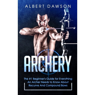 预订 Archery: The #1 Beginner’s Guide For Everything An Archer Needs To Know About Recurve And Compound Bows: 978390333