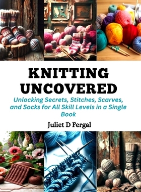 预订 Knitting Uncovered: Unlocking Secrets, Stitches, Scarves, and Socks for All Skill Levels in a Single Book: 97988723
