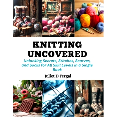 预订 Knitting Uncovered: Unlocking Secrets, Stitches, Scarves, and Socks for All Skill Levels in a Single Book: 97988723