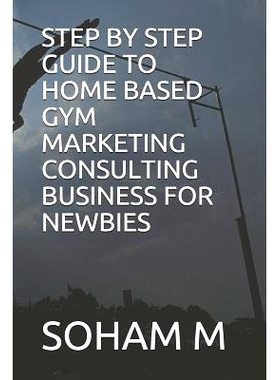 预订 Step by Step Guide to Home Based Gym Marketing Consulting Business for Newbies: 9781719922142