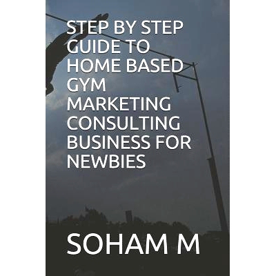预订 Step by Step Guide to Home Based Gym Marketing Consulting Business for Newbies: 9781719922142