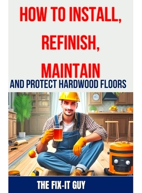 预订 How to Install, Refinish, Maintain, and Protect Hardwood Floors: Installation, Sanding, Staining, Finishing, Mainte