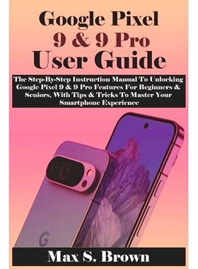 预订 Google Pixel 9 & 9 Pro User Guide: The Step-By-Step Instruction Manual To Unlocking Google Pixel 9 & 9 Pro Features