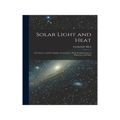 [预订]Solar Light and Heat: The Source and the Supply. Gravitation, With Explanations of Planetary and Mol 9781016926577