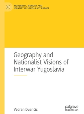 【预订】Geography and Nationalist Visions of Interwar Yugoslavia 9783030502614