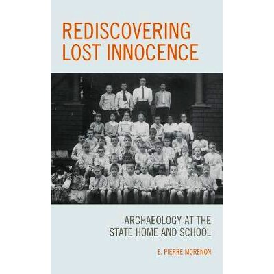 预订 Rediscovering Lost Innocence: Archaeology at the State Home and School 重新认识失落的无罪 - 国家家庭与学校的考古学: