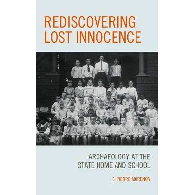 预订 Rediscovering Lost Innocence: Archaeology at the State Home and School 重新认识失落的无罪 - 国家家庭与学校的考古学: