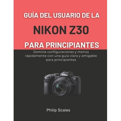 预订 Guía del Usuario de la Nikon Z30 Para Principiantes: Domine configuraciones y menús rápidamente con una guía cl