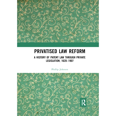 预订 Privatised Law Reform: A History of Patent Law through Private Legislation, 1620-1907 私有化法律改革：通过私人立法