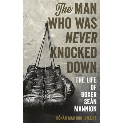 预订 The Man Who Was Never Knocked Down: The Life of Boxer Seán Mannion 从未被击倒的男人：拳击手肖恩 曼尼安的生活: 9781
