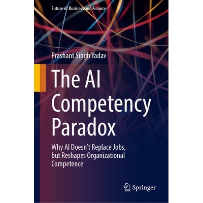 预订 The AI Competency Paradox: Why AI Doesn’t Replace Jobs, but Reshapes Organizational Competence 人工智能能力悖论：